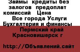 Займы, кредиты без залогов, предоплат, комиссий › Цена ­ 3 000 000 - Все города Услуги » Бухгалтерия и финансы   . Пермский край,Красновишерск г.